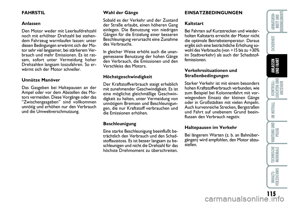 Abarth Grande Punto 2007  Betriebsanleitung (in German) 115
KONTROLL-
LEUCHTEN UND
ANZEIGEN
IM NOTFALL
WARTUNG UND
PFLEGE
TECHNISCHE
MERKMALE
INHALTS-
VERZEICHNIS
ARMATUREN-
BRETT UND
BEDIENELEMENTE
SICHERHEIT
ANLASSEN
UND FAHRT
FAHRSTIL
Anlassen
Den Motor