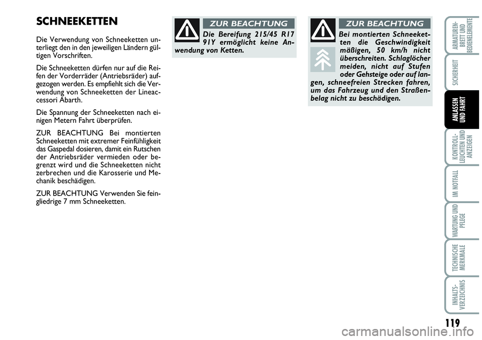 Abarth Grande Punto 2009  Betriebsanleitung (in German) 119
KONTROLL-
LEUCHTEN UND
ANZEIGEN
IM NOTFALL
WARTUNG UND
PFLEGE
TECHNISCHE
MERKMALE
INHALTS-
VERZEICHNIS
ARMATUREN-
BRETT UND
BEDIENELEMENTE
SICHERHEIT
ANLASSEN
UND FAHRT
SCHNEEKETTEN
Die Verwendung