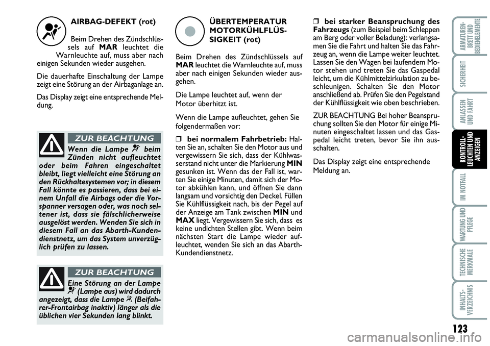 Abarth Grande Punto 2009  Betriebsanleitung (in German) 123
IM NOTFALL
WARTUNG UND
PFLEGE
TECHNISCHE
MERKMALE
INHALTS-
VERZEICHNIS
ARMATUREN-
BRETT UND
BEDIENELEMENTE
SICHERHEIT
ANLASSEN
UND FAHRT
KONTROLL-
LEUCHTEN UND
ANZEIGEN
AIRBAG-DEFEKT (rot)
Beim Dr