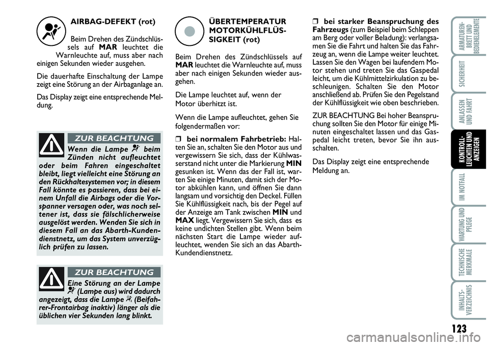 Abarth Grande Punto 2007  Betriebsanleitung (in German) 123
IM NOTFALL
WARTUNG UND
PFLEGE
TECHNISCHE
MERKMALE
INHALTS-
VERZEICHNIS
ARMATUREN-
BRETT UND
BEDIENELEMENTE
SICHERHEIT
ANLASSEN
UND FAHRT
KONTROLL-
LEUCHTEN UND
ANZEIGEN
AIRBAG-DEFEKT (rot)
Beim Dr