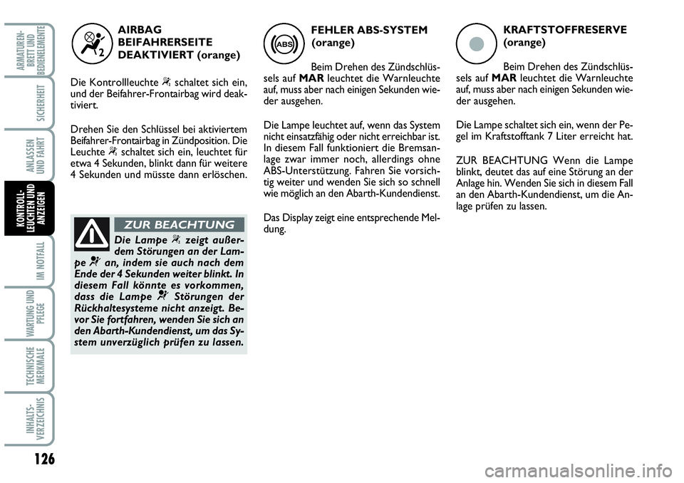 Abarth Grande Punto 2007  Betriebsanleitung (in German) 126
IM NOTFALL
WARTUNG UND
PFLEGE
TECHNISCHE
MERKMALE
INHALTS-
VERZEICHNIS
ARMATUREN-
BRETT UND
BEDIENELEMENTE
SICHERHEIT
ANLASSEN 
UND FAHRT
KONTROLL-
LEUCHTEN UND
ANZEIGEN
ç
KRAFTSTOFFRESERVE
(oran