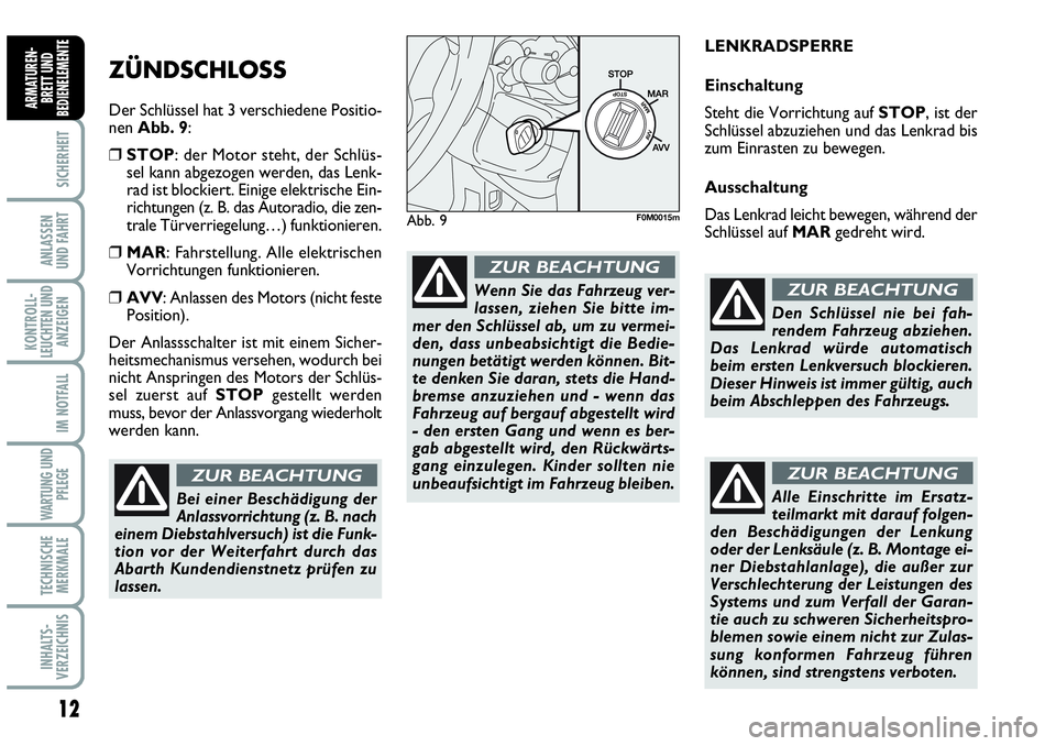 Abarth Grande Punto 2008  Betriebsanleitung (in German) 12
SICHERHEIT
ANLASSEN 
UND FAHRT
KONTROLL-
LEUCHTEN UND
ANZEIGEN
IM NOTFALL
WARTUNG UND
PFLEGE
TECHNISCHE
MERKMALE
INHALTS-
VERZEICHNIS
ARMATUREN-
BRETT UND
BEDIENELEMENTE
ZÜNDSCHLOSS 
Der Schlüsse