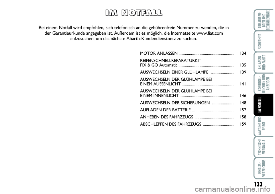 Abarth Grande Punto 2008  Betriebsanleitung (in German) 133
KONTROLL-
LEUCHTEN UND
ANZEIGEN
WARTUNG UND
PFLEGE
TECHNISCHE
MERKMALE
INHALTS-
VERZEICHNIS
ARMATUREN-
BRETT UND
BEDIENELEMENTE
SICHERHEIT
ANLASSEN
UND FAHRT
IM NOTFALL
MOTOR ANLASSEN ............