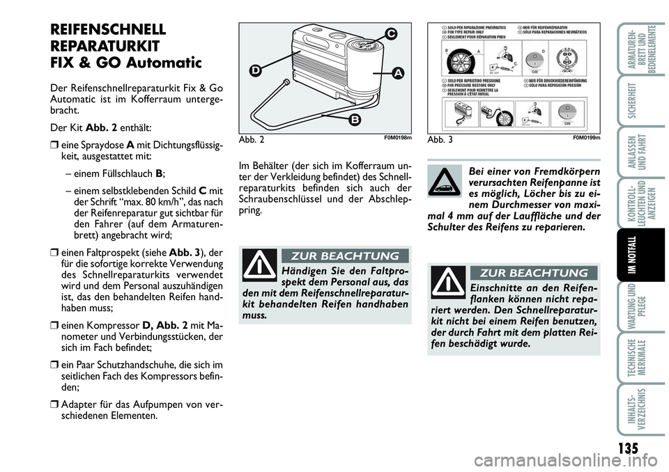 Abarth Grande Punto 2009  Betriebsanleitung (in German) 135
KONTROLL-
LEUCHTEN UND
ANZEIGEN
WARTUNG UND
PFLEGE
TECHNISCHE
MERKMALE
INHALTS-
VERZEICHNIS
ARMATUREN-
BRETT UND
BEDIENELEMENTE
SICHERHEIT
ANLASSEN
UND FAHRT
IM NOTFALL
REIFENSCHNELL
REPARATURKIT 
