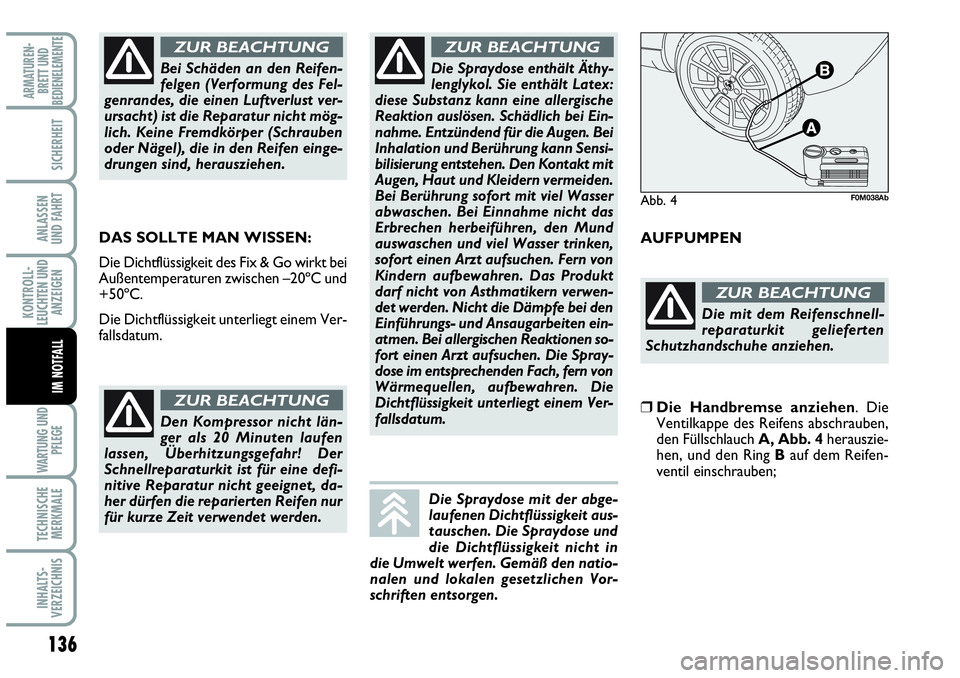 Abarth Grande Punto 2008  Betriebsanleitung (in German) 136
KONTROLL-
LEUCHTEN UND
ANZEIGEN
WARTUNG UND
PFLEGE
TECHNISCHE
MERKMALE
INHALTS-
VERZEICHNIS
ARMATUREN-
BRETT UND
BEDIENELEMENTE
SICHERHEIT
ANLASSEN 
UND FAHRT
IM NOTFALL
DAS SOLLTE MAN WISSEN:
Die