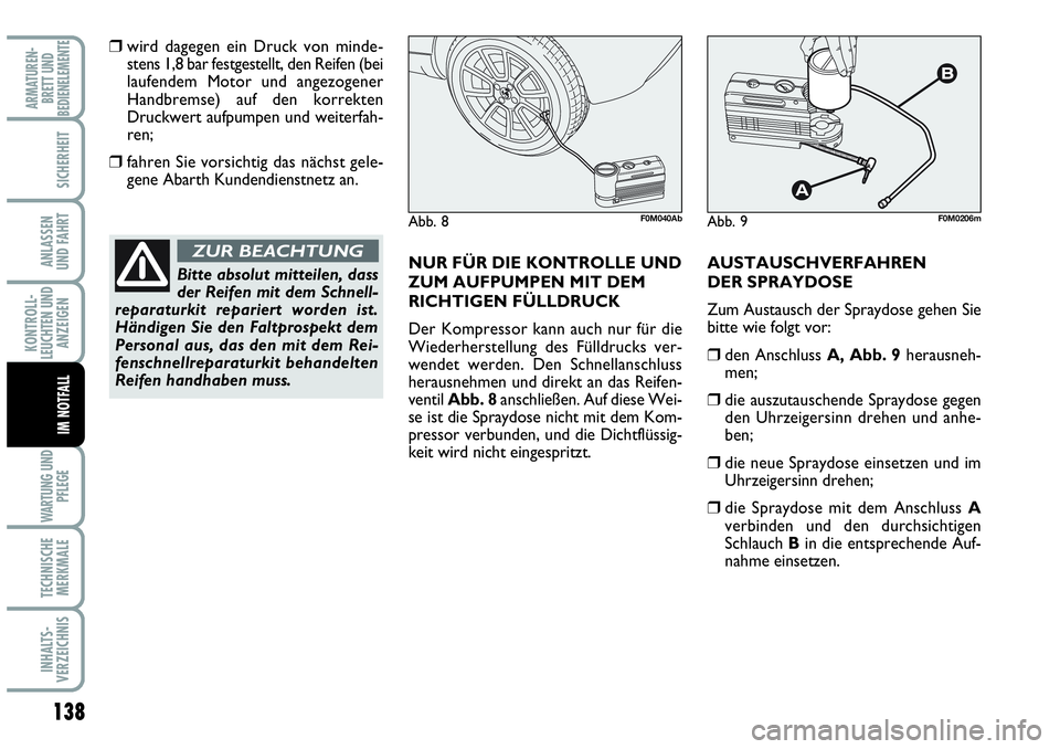 Abarth Grande Punto 2008  Betriebsanleitung (in German) 138
KONTROLL-
LEUCHTEN UND
ANZEIGEN
WARTUNG UND
PFLEGE
TECHNISCHE
MERKMALE
INHALTS-
VERZEICHNIS
ARMATUREN-
BRETT UND
BEDIENELEMENTE
SICHERHEIT
ANLASSEN 
UND FAHRT
IM NOTFALL
wird dagegen ein Druck vo