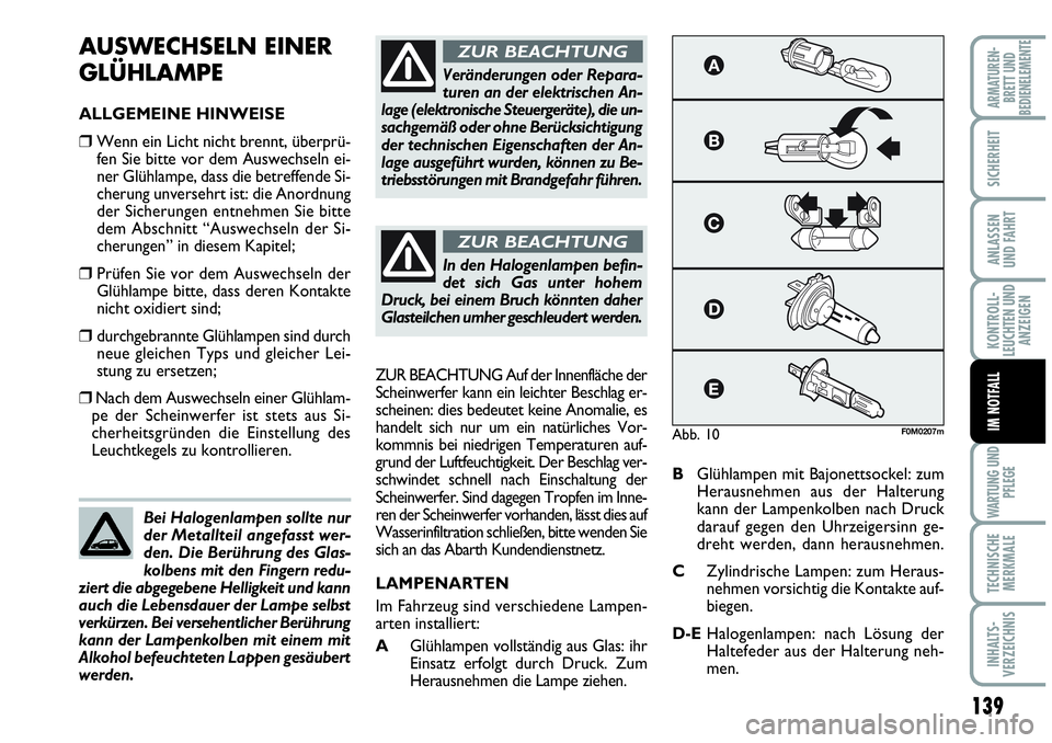 Abarth Grande Punto 2009  Betriebsanleitung (in German) 139
KONTROLL-
LEUCHTEN UND
ANZEIGEN
WARTUNG UND
PFLEGE
TECHNISCHE
MERKMALE
INHALTS-
VERZEICHNIS
ARMATUREN-
BRETT UND
BEDIENELEMENTE
SICHERHEIT
ANLASSEN
UND FAHRT
IM NOTFALL
AUSWECHSELN EINER
GLÜHLAMP