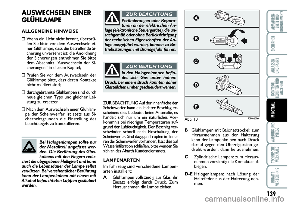 Abarth Grande Punto 2007  Betriebsanleitung (in German) 139
KONTROLL-
LEUCHTEN UND
ANZEIGEN
WARTUNG UND
PFLEGE
TECHNISCHE
MERKMALE
INHALTS-
VERZEICHNIS
ARMATUREN-
BRETT UND
BEDIENELEMENTE
SICHERHEIT
ANLASSEN
UND FAHRT
IM NOTFALL
AUSWECHSELN EINER
GLÜHLAMP