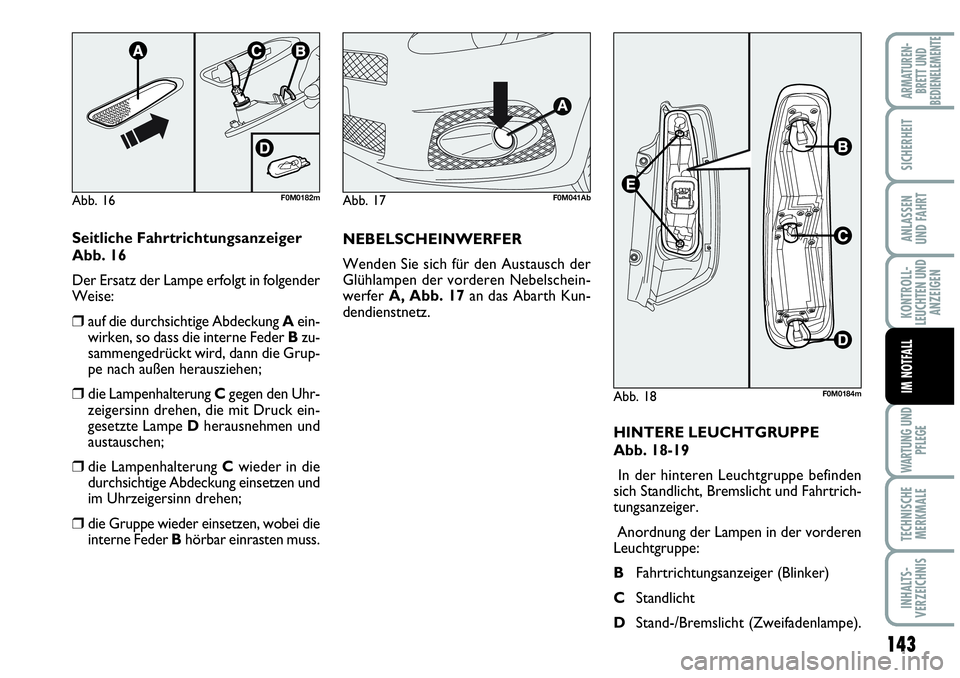 Abarth Grande Punto 2009  Betriebsanleitung (in German) 143
KONTROLL-
LEUCHTEN UND
ANZEIGEN
WARTUNG UND
PFLEGE
TECHNISCHE
MERKMALE
INHALTS-
VERZEICHNIS
ARMATUREN-
BRETT UND
BEDIENELEMENTE
SICHERHEIT
ANLASSEN
UND FAHRT
IM NOTFALL
Abb. 16F0M0182m
Abb. 18F0M0