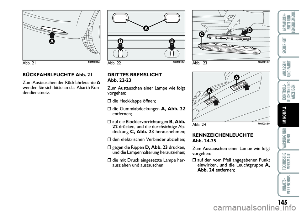 Abarth Grande Punto 2009  Betriebsanleitung (in German) 145
KONTROLL-
LEUCHTEN UND
ANZEIGEN
WARTUNG UND
PFLEGE
TECHNISCHE
MERKMALE
INHALTS-
VERZEICHNIS
ARMATUREN-
BRETT UND
BEDIENELEMENTE
SICHERHEIT
ANLASSEN
UND FAHRT
IM NOTFALL
RÜCKFAHRLEUCHTE Abb. 21
Zu