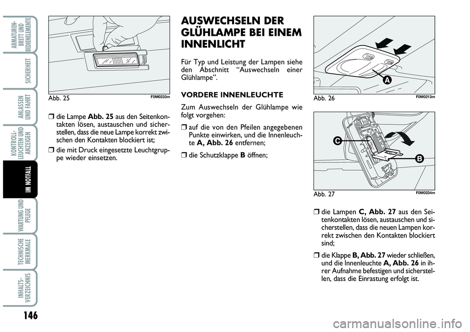 Abarth Grande Punto 2009  Betriebsanleitung (in German) 146
KONTROLL-
LEUCHTEN UND
ANZEIGEN
WARTUNG UND
PFLEGE
TECHNISCHE
MERKMALE
INHALTS-
VERZEICHNIS
ARMATUREN-
BRETT UND
BEDIENELEMENTE
SICHERHEIT
ANLASSEN 
UND FAHRT
IM NOTFALL
die Lampe Abb. 25aus den 