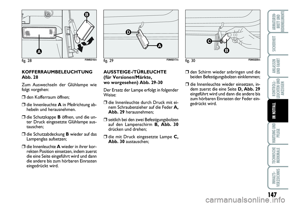 Abarth Grande Punto 2009  Betriebsanleitung (in German) 147
KONTROLL-
LEUCHTEN UND
ANZEIGEN
WARTUNG UND
PFLEGE
TECHNISCHE
MERKMALE
INHALTS-
VERZEICHNIS
ARMATUREN-
BRETT UND
BEDIENELEMENTE
SICHERHEIT
ANLASSEN
UND FAHRT
IM NOTFALL
fig. 28F0M0216mfig. 29F0M02