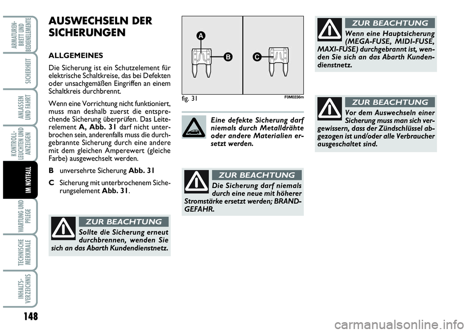 Abarth Grande Punto 2009  Betriebsanleitung (in German) 148
KONTROLL-
LEUCHTEN UND
ANZEIGEN
WARTUNG UND
PFLEGE
TECHNISCHE
MERKMALE
INHALTS-
VERZEICHNIS
ARMATUREN-
BRETT UND
BEDIENELEMENTE
SICHERHEIT
ANLASSEN 
UND FAHRT
IM NOTFALL
AUSWECHSELN DER
SICHERUNGE