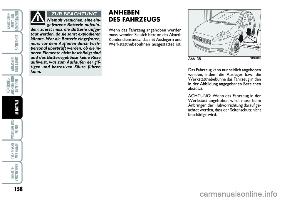 Abarth Grande Punto 2009  Betriebsanleitung (in German) 158
KONTROLL-
LEUCHTEN UND
ANZEIGEN
WARTUNG UND
PFLEGE
TECHNISCHE
MERKMALE
INHALTS-
VERZEICHNIS
ARMATUREN-
BRETT UND
BEDIENELEMENTE
SICHERHEIT
ANLASSEN 
UND FAHRT
IM NOTFALL
Abb. 38F0M0237m
ANHEBEN 
D