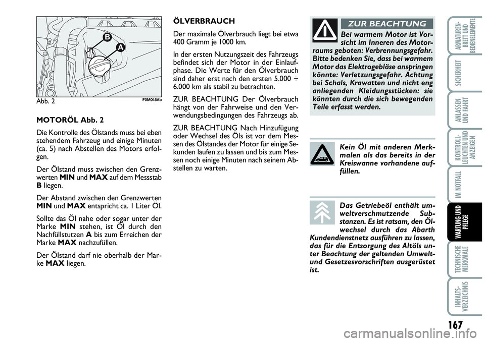 Abarth Grande Punto 2009 Betriebsanleitung (in German) MOTORÖL Abb. 2
Die Kontrolle des Ölstands muss bei eben
stehendem Fahrzeug und einige Minuten
(ca. 5) nach Abstellen des Motors erfol-
gen.
Der Ölstand muss zwischen den Grenz-
werten MINund MAXauf Abarth Grande Punto 2009 Betriebsanleitung (in German) MOTORÖL Abb. 2
Die Kontrolle des Ölstands muss bei eben
stehendem Fahrzeug und einige Minuten
(ca. 5) nach Abstellen des Motors erfol-
gen.
Der Ölstand muss zwischen den Grenz-
werten MINund MAXauf