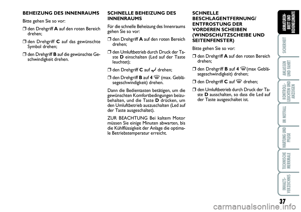 Abarth Grande Punto 2010  Betriebsanleitung (in German) 37
SICHERHEIT
ANLASSEN
UND FAHRT
KONTROLL-
LEUCHTEN UND
ANZEIGEN
IM NOTFALL
WARTUNG UND
PFLEGE
TECHNISCHE
MERKMALE
INHALTS-
VERZEICHNIS
ARMATUREN-
BRETT UND
BEDIENELEMENTE
BEHEIZUNG DES INNENRAUMS
Bit