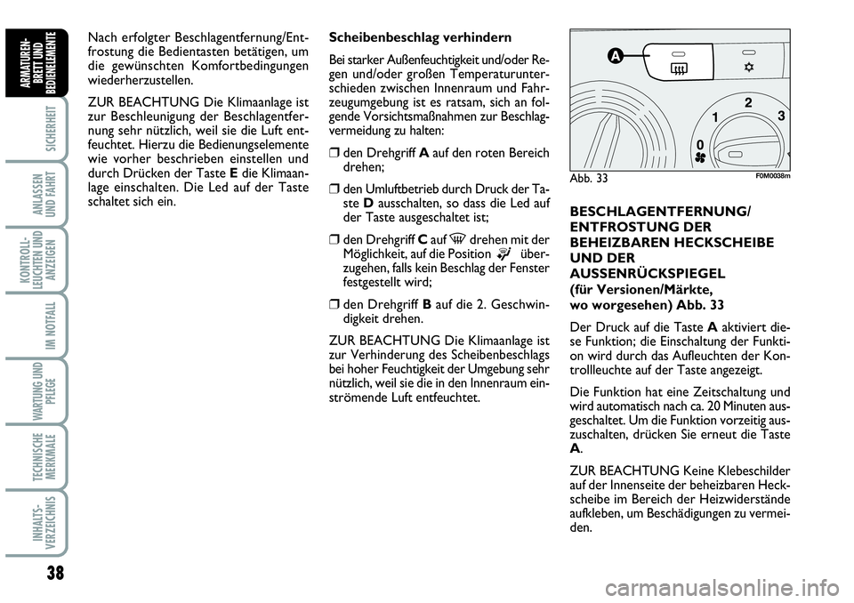 Abarth Grande Punto 2010  Betriebsanleitung (in German) 38
SICHERHEIT
ANLASSEN 
UND FAHRT
KONTROLL-
LEUCHTEN UND
ANZEIGEN
IM NOTFALL
WARTUNG UND
PFLEGE
TECHNISCHE
MERKMALE
INHALTS-
VERZEICHNIS
ARMATUREN-
BRETT UND
BEDIENELEMENTE
BESCHLAGENTFERNUNG/
ENTFROS