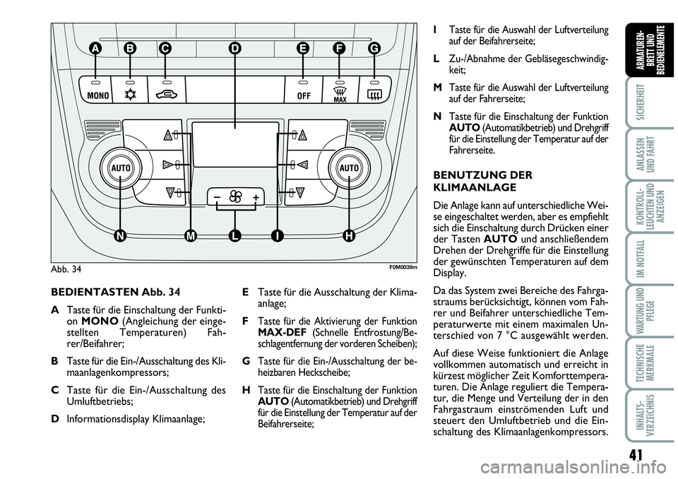 Abarth Grande Punto 2010  Betriebsanleitung (in German) 41
SICHERHEIT
ANLASSEN
UND FAHRT
KONTROLL-
LEUCHTEN UND
ANZEIGEN
IM NOTFALL
WARTUNG UND
PFLEGE
TECHNISCHE
MERKMALE
INHALTS-
VERZEICHNIS
ARMATUREN-
BRETT UND
BEDIENELEMENTE
BEDIENTASTEN Abb. 34
ATaste 