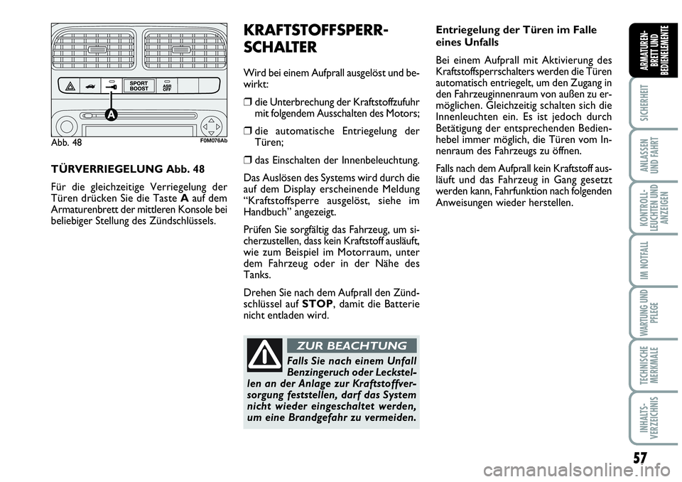 Abarth Grande Punto 2009 Betriebsanleitung (in German) Entriegelung der Türen im Falle
eines Unfalls
Bei einem Aufprall mit Aktivierung des
Kraftstoffsperrschalters werden die Türen
automatisch entriegelt, um den Zugang in
den Fahrzeuginnenraum von auß Abarth Grande Punto 2009 Betriebsanleitung (in German) Entriegelung der Türen im Falle
eines Unfalls
Bei einem Aufprall mit Aktivierung des
Kraftstoffsperrschalters werden die Türen
automatisch entriegelt, um den Zugang in
den Fahrzeuginnenraum von auß