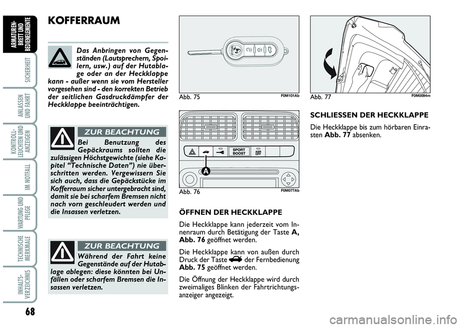 Abarth Grande Punto 2007  Betriebsanleitung (in German) 68
SICHERHEIT
ANLASSEN 
UND FAHRT
KONTROLL-
LEUCHTEN UND
ANZEIGEN
IM NOTFALL
WARTUNG UND
PFLEGE
TECHNISCHE
MERKMALE
INHALTS-
VERZEICHNIS
ARMATUREN-
BRETT UND
BEDIENELEMENTE
KOFFERRAUM
ÖFFNEN DER HECK