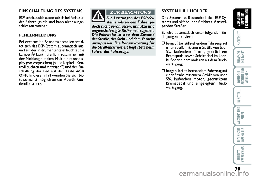 Abarth Grande Punto 2009 Betriebsanleitung (in German) EINSCHALTUNG DES SYSTEMS
ESP schaltet sich automatisch bei Anlassen
des Fahrzeugs ein und kann nicht ausge-
schlossen werden.
FEHLERMELDUNG
Bei eventuellen Betriebsanomalien schal-
tet sich das ESP- Abarth Grande Punto 2009 Betriebsanleitung (in German) EINSCHALTUNG DES SYSTEMS
ESP schaltet sich automatisch bei Anlassen
des Fahrzeugs ein und kann nicht ausge-
schlossen werden.
FEHLERMELDUNG
Bei eventuellen Betriebsanomalien schal-
tet sich das ESP-