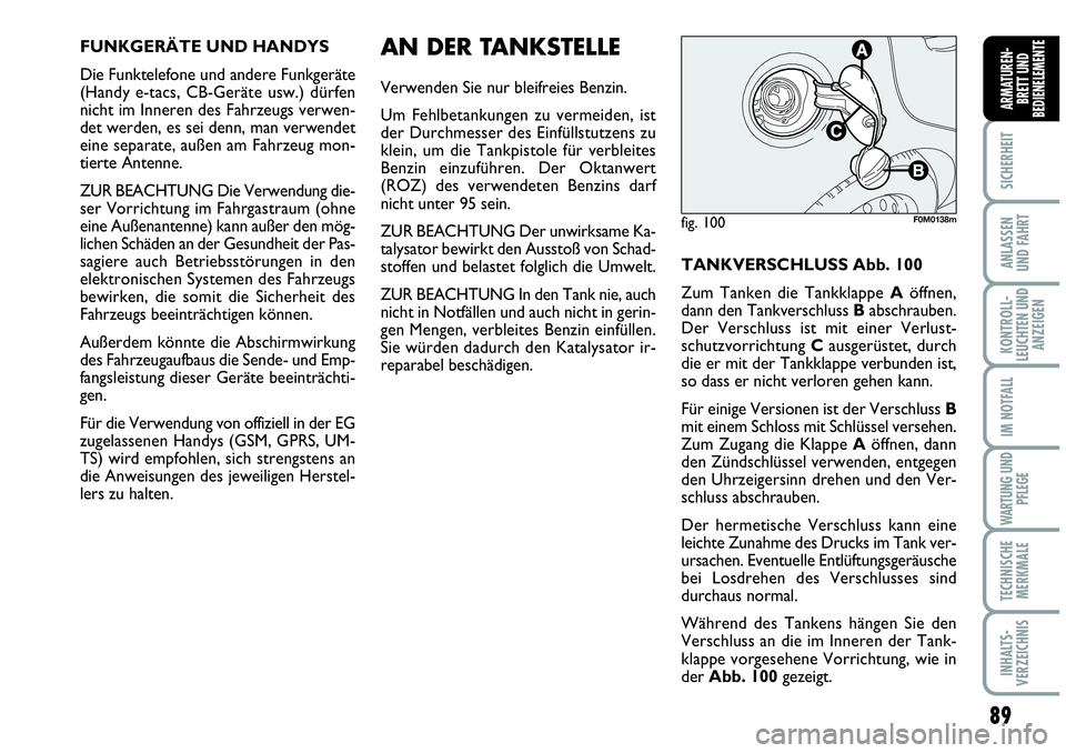 Abarth Grande Punto 2007  Betriebsanleitung (in German) 89
SICHERHEIT
ANLASSEN
UND FAHRT
KONTROLL-
LEUCHTEN UND
ANZEIGEN
IM NOTFALL
WARTUNG UND
PFLEGE
TECHNISCHE
MERKMALE
INHALTS-
VERZEICHNIS
ARMATUREN-
BRETT UND
BEDIENELEMENTE
FUNKGERÄTE UND HANDYS
Die F