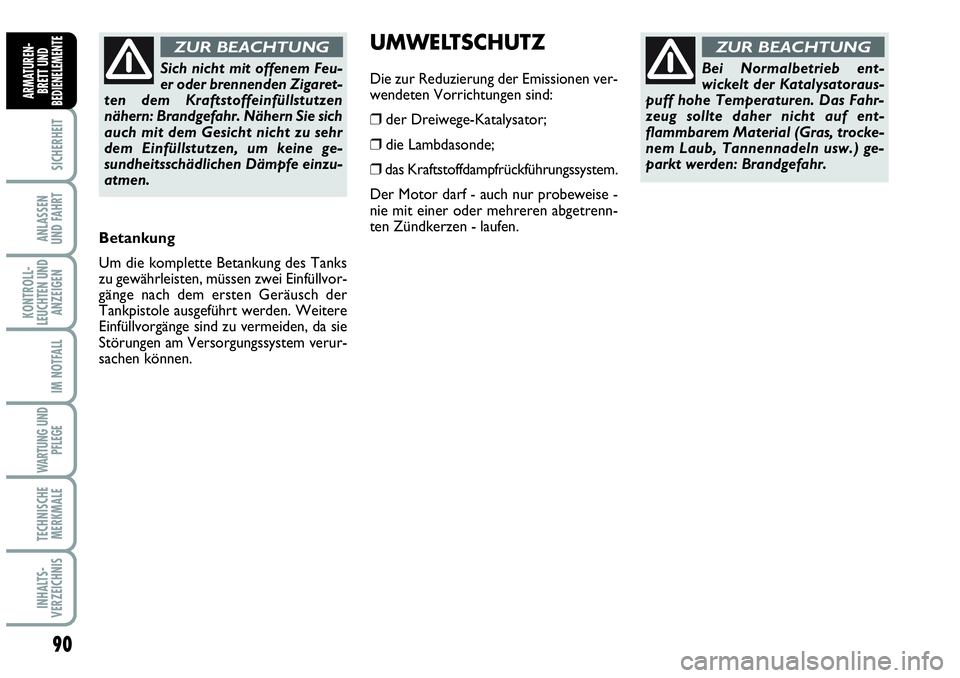 Abarth Grande Punto 2007  Betriebsanleitung (in German) 90
SICHERHEIT
ANLASSEN 
UND FAHRT
KONTROLL-
LEUCHTEN UND
ANZEIGEN
IM NOTFALL
WARTUNG UND
PFLEGE
TECHNISCHE
MERKMALE
INHALTS-
VERZEICHNIS
ARMATUREN-
BRETT UND
BEDIENELEMENTE
Betankung
Um die komplette 
