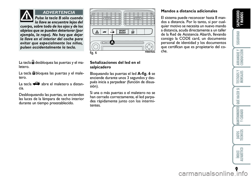 Abarth Grande Punto 2010  Manual de Empleo y Cuidado (in Spanish) 9
SEGURIDAD
ARRANQUE Y 
CONDUCCIÓN
TESTIGOS Y 
MENSAJES
QUÉ HACER SI
MANTENIMIENTOY CUIDADO
DATOS 
TÉCNICOS
ÍNDICE 
ALFABÉTICO
SALPICADERO 
Y MANDOS
La tecla Ëdesbloquea las puertas y el ma-
let