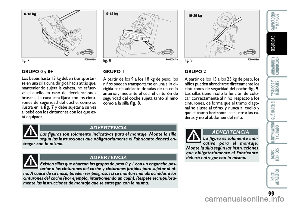 Abarth Grande Punto 2008 Manual de Empleo y Cuidado (in Spanish) 99
ARRANQUE Y
CONDUCCIÓN
TESTIGOS Y
MENSAJES
QUÉ HACER SI
MANTENIMIENTOY CUIDADO
DATOS
TÉCNICOS
ÍNDICE
ALFABÉTICO
SALPICADERO
Y MANDOS
SEGURIDAD
GRUPO 0 y 0+
Los bebés hasta 13 kg deben tra Abarth Grande Punto 2008 Manual de Empleo y Cuidado (in Spanish) 99
ARRANQUE Y
CONDUCCIÓN
TESTIGOS Y
MENSAJES
QUÉ HACER SI
MANTENIMIENTOY CUIDADO
DATOS
TÉCNICOS
ÍNDICE
ALFABÉTICO
SALPICADERO
Y MANDOS
SEGURIDAD
GRUPO 0 y 0+
Los bebés hasta 13 kg deben tra