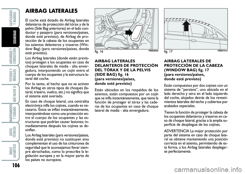 Abarth Grande Punto 2008 Manual de Empleo y Cuidado (in Spanish) AIRBAG LATERALES
El coche está dotado de Airbag laterales
delanteros de protección del tórax y de la
pelvis (Side Bag anteriores) en el lado con-
ductor y pasajero (para versiones/paises,
donde es Abarth Grande Punto 2008 Manual de Empleo y Cuidado (in Spanish) AIRBAG LATERALES
El coche está dotado de Airbag laterales
delanteros de protección del tórax y de la
pelvis (Side Bag anteriores) en el lado con-
ductor y pasajero (para versiones/paises,
donde es