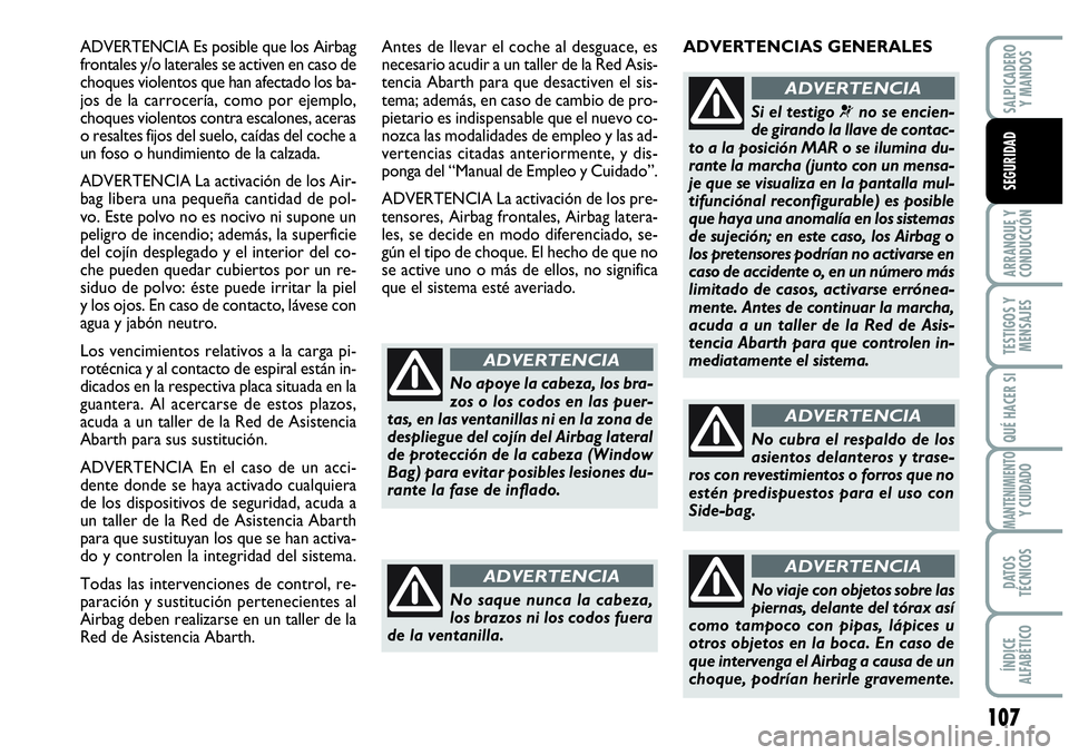 Abarth Grande Punto 2008 Manual de Empleo y Cuidado (in Spanish) 107
ARRANQUE Y
CONDUCCIÓN
TESTIGOS Y
MENSAJES
QUÉ HACER SI
MANTENIMIENTOY CUIDADO
DATOS
TÉCNICOS
ÍNDICE
ALFABÉTICO
SALPICADERO
Y MANDOS
SEGURIDAD
ADVERTENCIA Es posible que los Airbag
fronta Abarth Grande Punto 2008 Manual de Empleo y Cuidado (in Spanish) 107
ARRANQUE Y
CONDUCCIÓN
TESTIGOS Y
MENSAJES
QUÉ HACER SI
MANTENIMIENTOY CUIDADO
DATOS
TÉCNICOS
ÍNDICE
ALFABÉTICO
SALPICADERO
Y MANDOS
SEGURIDAD
ADVERTENCIA Es posible que los Airbag
fronta