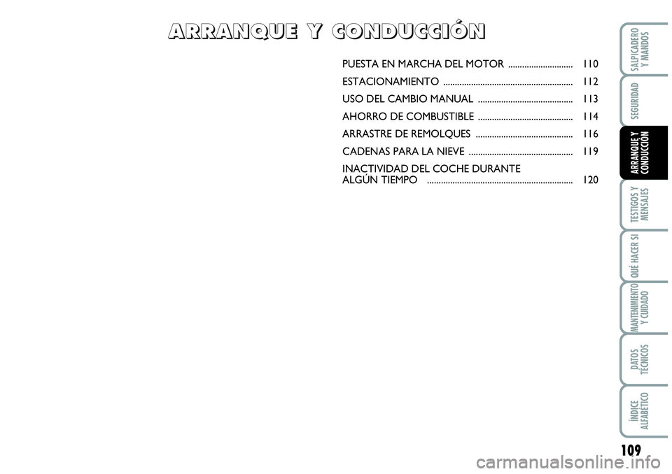 Abarth Grande Punto 2008  Manual de Empleo y Cuidado (in Spanish) 109
TESTIGOS Y 
MENSAJES
QUÉ HACER SI
MANTENIMIENTOY CUIDADO
DATOS 
TÉCNICOS
ÍNDICE 
ALFABÉTICO
SALPICADERO 
Y MANDOS
SEGURIDAD
ARRANQUE Y 
CONDUCCIÓN
PUESTA EN MARCHA DEL MOTOR .................