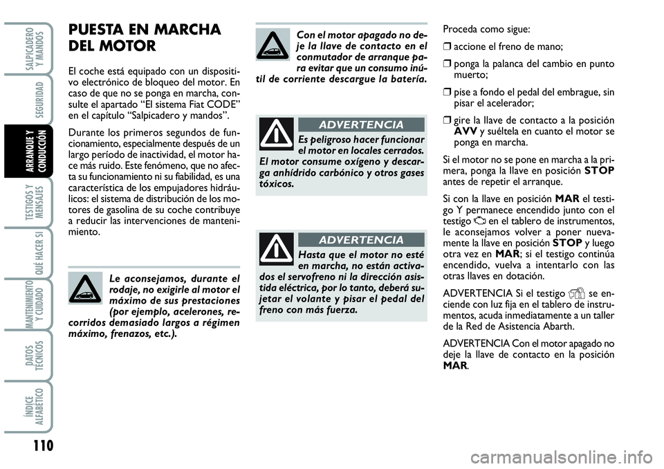 Abarth Grande Punto 2008  Manual de Empleo y Cuidado (in Spanish) 110
TESTIGOS Y 
MENSAJES
QUÉ HACER SI
MANTENIMIENTOY CUIDADO 
DATOS 
TÉCNICOS
ÍNDICE 
ALFABÉTICO
SALPICADERO 
Y MANDOS
SEGURIDAD
ARRANQUE Y 
CONDUCCIÓN
PUESTA EN MARCHA
DEL MOTOR
El coche está e