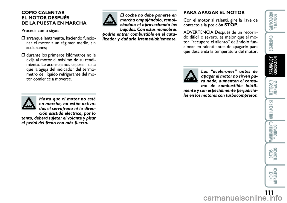 Abarth Grande Punto 2008  Manual de Empleo y Cuidado (in Spanish) 111
TESTIGOS Y 
MENSAJES
QUÉ HACER SI
MANTENIMIENTOY CUIDADO
DATOS 
TÉCNICOS
ÍNDICE 
ALFABÉTICO
SALPICADERO 
Y MANDOS
SEGURIDAD
ARRANQUE Y 
CONDUCCIÓN
PARA APAGAR EL MOTOR
Con el motor al ralent