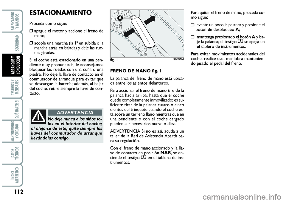 Abarth Grande Punto 2008  Manual de Empleo y Cuidado (in Spanish) 112
TESTIGOS Y 
MENSAJES
QUÉ HACER SI
MANTENIMIENTOY CUIDADO 
DATOS 
TÉCNICOS
ÍNDICE 
ALFABÉTICO
SALPICADERO 
Y MANDOS
SEGURIDAD
ARRANQUE Y 
CONDUCCIÓNFRENO DE MANO fig. 1
La palanca del freno de