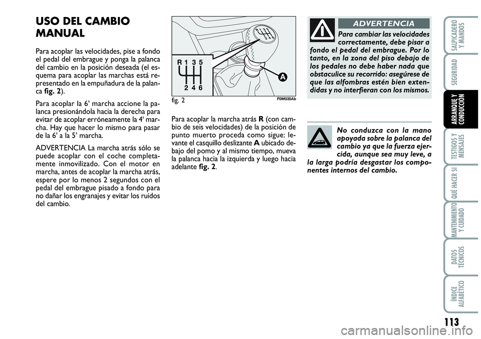 Abarth Grande Punto 2008  Manual de Empleo y Cuidado (in Spanish) 113
TESTIGOS Y 
MENSAJES
QUÉ HACER SI
MANTENIMIENTOY CUIDADO
DATOS 
TÉCNICOS
ÍNDICE 
ALFABÉTICO
SALPICADERO 
Y MANDOS
SEGURIDAD
ARRANQUE Y 
CONDUCCIÓN
fig. 2F0M035Ab
USO DEL CAMBIO
MANUAL
Para ac