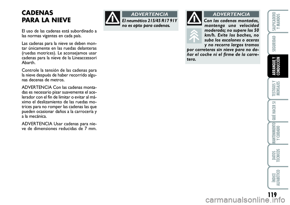 Abarth Grande Punto 2008  Manual de Empleo y Cuidado (in Spanish) 119
TESTIGOS Y 
MENSAJES
QUÉ HACER SI
MANTENIMIENTOY CUIDADO
DATOS 
TÉCNICOS
ÍNDICE 
ALFABÉTICO
SALPICADERO 
Y MANDOS
SEGURIDAD
ARRANQUE Y 
CONDUCCIÓN
CADENAS 
PARA LA NIEVE
El uso de las cadenas