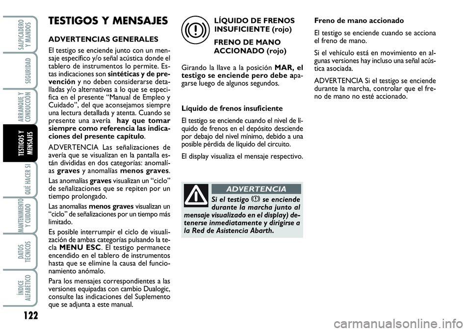Abarth Grande Punto 2008  Manual de Empleo y Cuidado (in Spanish) 122
QUÉ HACER SI
MANTENIMIENTOY CUIDADO
DATOS 
TÉCNICOS
ÍNDICE 
ALFABÉTICO
SALPICADERO 
Y MANDOS
SEGURIDAD
ARRANQUE Y 
CONDUCCIÓN
TESTIGOS Y 
MENSAJES
TESTIGOS Y MENSAJES
ADVERTENCIAS GENERALES
E