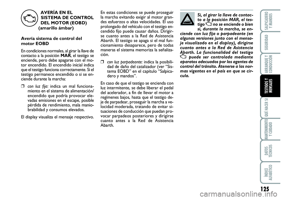 Abarth Grande Punto 2008  Manual de Empleo y Cuidado (in Spanish) 125
QUÉ HACER SI
MANTENIMIENTO Y CUIDADO
DATOS 
TÉCNICOS
ÍNDICE 
ALFABÉTICO
SALPICADERO 
Y MANDOS
SEGURIDAD
ARRANQUE Y 
CONDUCCIÓN
TESTIGOS Y 
MENSAJES
Si, al girar la llave de contac-
to a la po
