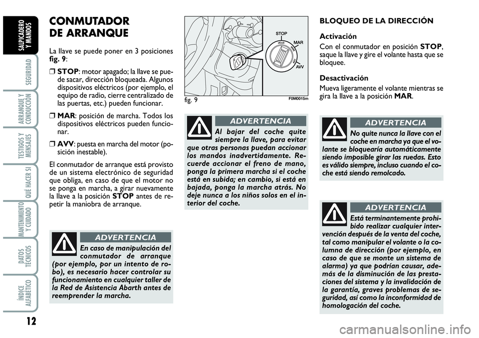 Abarth Grande Punto 2008 Manual de Empleo y Cuidado (in Spanish) 12
SEGURIDAD
ARRANQUE Y
CONDUCCIÓN
TESTIGOS Y
MENSAJES
QUÉ HACER SI
MANTENIMIENTOY CUIDADO
DATOS
TÉCNICOS
ÍNDICE
ALFABÉTICO
SALPICADERO
Y MANDOS
CONMUTADOR
DE ARRANQUE
La llave se puede poner e Abarth Grande Punto 2008 Manual de Empleo y Cuidado (in Spanish) 12
SEGURIDAD
ARRANQUE Y
CONDUCCIÓN
TESTIGOS Y
MENSAJES
QUÉ HACER SI
MANTENIMIENTOY CUIDADO
DATOS
TÉCNICOS
ÍNDICE
ALFABÉTICO
SALPICADERO
Y MANDOS
CONMUTADOR
DE ARRANQUE
La llave se puede poner e