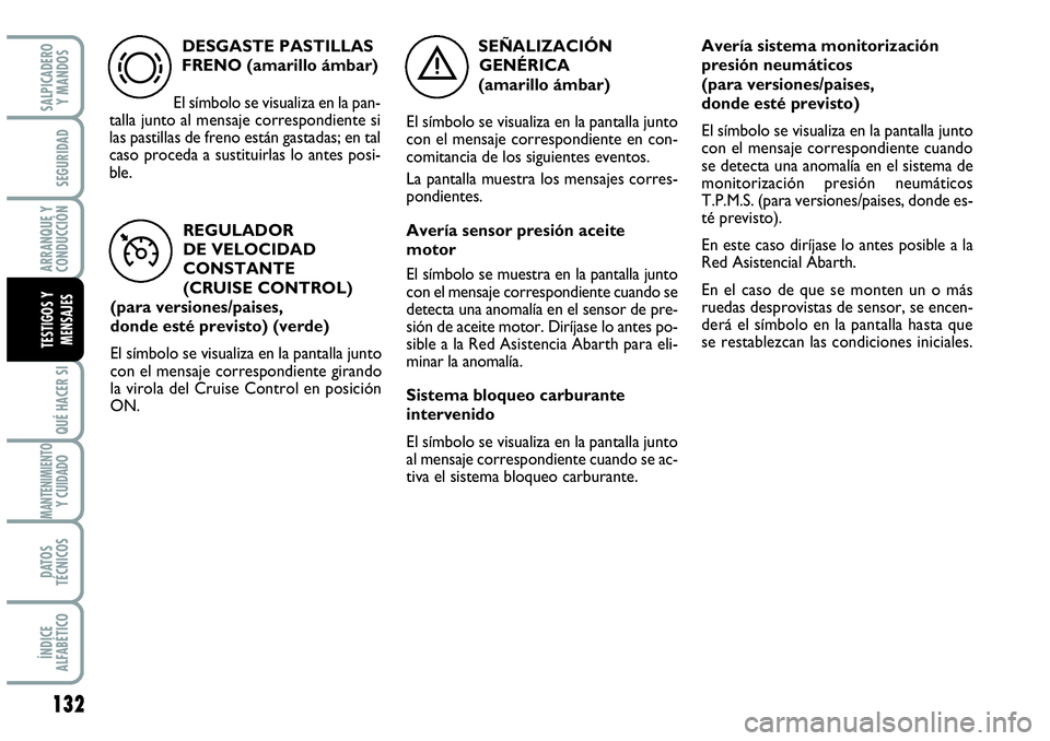 Abarth Grande Punto 2008  Manual de Empleo y Cuidado (in Spanish) 132
QUÉ HACER SI
MANTENIMIENTOY CUIDADO
DATOS 
TÉCNICOS
ÍNDICE 
ALFABÉTICO
SALPICADERO 
Y MANDOS
SEGURIDAD
ARRANQUE Y 
CONDUCCIÓN
TESTIGOS Y 
MENSAJES
DESGASTE PASTILLAS
FRENO (amarillo ámbar)
E