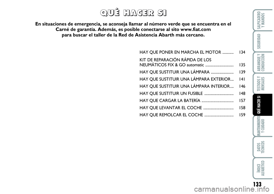 Abarth Grande Punto 2008  Manual de Empleo y Cuidado (in Spanish) 133
TESTIGOS Y 
MENSAJES
MANTENIMIENTOY CUIDADO
DATOS 
TÉCNICOS
ÍNDICE 
ALFABÉTICO
SALPICADERO 
Y MANDOS
SEGURIDAD
ARRANQUE Y 
CONDUCCIÓN
QUÉ HACER SI
HAY QUE PONER EN MARCHA EL MOTOR ...........