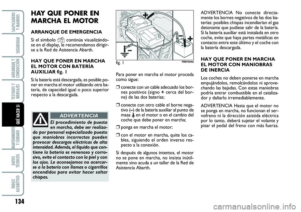 Abarth Grande Punto 2008  Manual de Empleo y Cuidado (in Spanish) 134
TESTIGOS Y 
MENSAJES
MANTENIMIENTOY CUIDADO
DATOS 
TÉCNICOS
ÍNDICE 
ALFABÉTICO
SALPICADERO 
Y MANDOS
SEGURIDAD
ARRANQUE Y 
CONDUCCIÓN
QUÉ HACER SI
HAY QUE PONER EN
MARCHA EL MOTOR
ARRANQUE DE