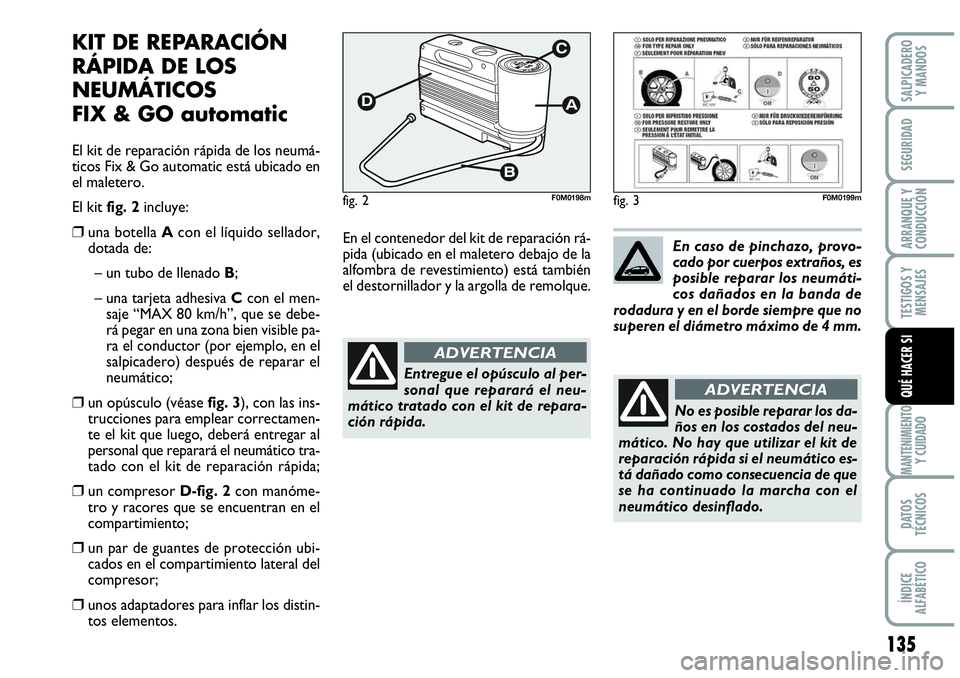 Abarth Grande Punto 2008  Manual de Empleo y Cuidado (in Spanish) 135
TESTIGOS Y 
MENSAJES
MANTENIMIENTOY CUIDADO
DATOS 
TÉCNICOS
ÍNDICE 
ALFABÉTICO
SALPICADERO 
Y MANDOS
SEGURIDAD
ARRANQUE Y 
CONDUCCIÓN
QUÉ HACER SI
KIT DE REPARACIÓN
RÁPIDA DE LOS
NEUMÁTICO