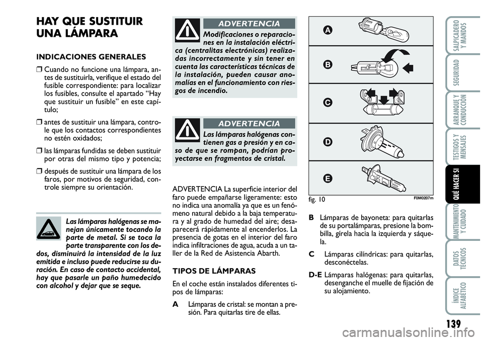 Abarth Grande Punto 2008  Manual de Empleo y Cuidado (in Spanish) 139
TESTIGOS Y 
MENSAJES
MANTENIMIENTOY CUIDADO
DATOS 
TÉCNICOS
ÍNDICE 
ALFABÉTICO
SALPICADERO 
Y MANDOS
SEGURIDAD
ARRANQUE Y 
CONDUCCIÓN
QUÉ HACER SI
HAY QUE SUSTITUIR 
UNA LÁMPARA
INDICACIONES