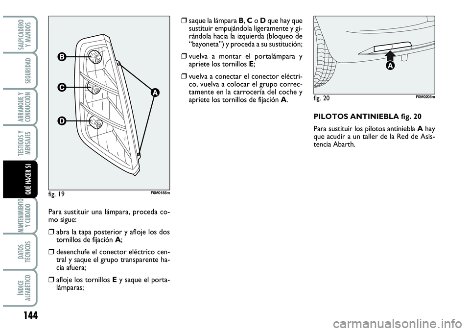 Abarth Grande Punto 2008  Manual de Empleo y Cuidado (in Spanish) 144
TESTIGOS Y 
MENSAJES
MANTENIMIENTOY CUIDADO
DATOS 
TÉCNICOS
ÍNDICE 
ALFABÉTICO
SALPICADERO 
Y MANDOS
SEGURIDAD
ARRANQUE Y 
CONDUCCIÓN
QUÉ HACER SI
Para sustituir una lámpara, proceda co-
mo 