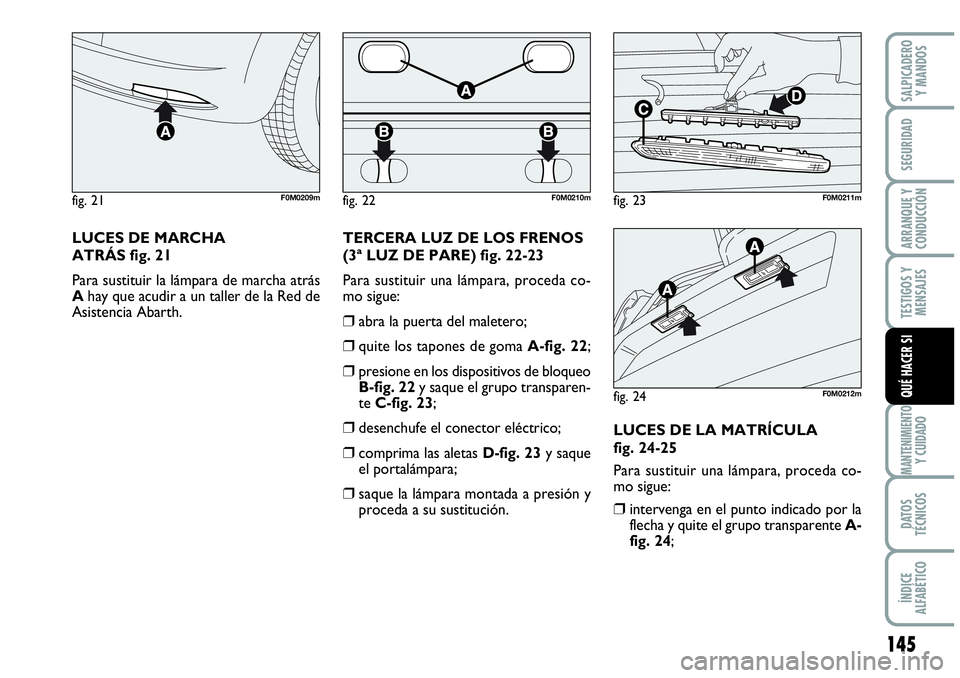 Abarth Grande Punto 2008  Manual de Empleo y Cuidado (in Spanish) 145
TESTIGOS Y 
MENSAJES
MANTENIMIENTOY CUIDADO
DATOS 
TÉCNICOS
ÍNDICE 
ALFABÉTICO
SALPICADERO 
Y MANDOS
SEGURIDAD
ARRANQUE Y 
CONDUCCIÓN
QUÉ HACER SI
fig. 21F0M0209mfig. 22F0M0210mfig. 23F0M0211