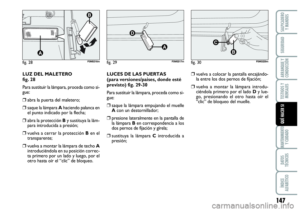 Abarth Grande Punto 2008  Manual de Empleo y Cuidado (in Spanish) 147
TESTIGOS Y 
MENSAJES
MANTENIMIENTOY CUIDADO
DATOS 
TÉCNICOS
ÍNDICE 
ALFABÉTICO
SALPICADERO 
Y MANDOS
SEGURIDAD
ARRANQUE Y 
CONDUCCIÓN
QUÉ HACER SI
fig. 28F0M0216mfig. 29F0M0217mfig. 30F0M0229