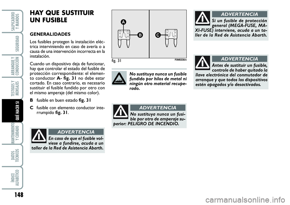 Abarth Grande Punto 2008  Manual de Empleo y Cuidado (in Spanish) 148
TESTIGOS Y 
MENSAJES
MANTENIMIENTOY CUIDADO
DATOS 
TÉCNICOS
ÍNDICE 
ALFABÉTICO
SALPICADERO 
Y MANDOS
SEGURIDAD
ARRANQUE Y 
CONDUCCIÓN
QUÉ HACER SI
HAY QUE SUSTITUIR
UN FUSIBLE
GENERALIDADES
L