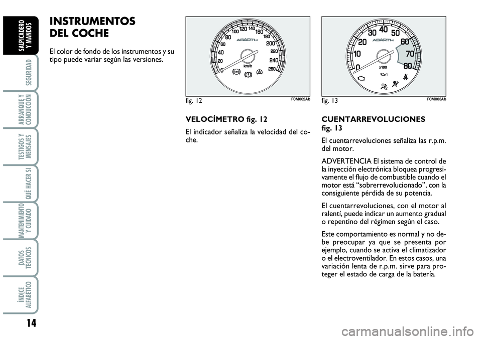 Abarth Grande Punto 2008 Manual de Empleo y Cuidado (in Spanish) 14
SEGURIDAD
ARRANQUE Y
CONDUCCIÓN
TESTIGOS Y
MENSAJES
QUÉ HACER SI
MANTENIMIENTOY CUIDADO
DATOS
TÉCNICOS
ÍNDICE
ALFABÉTICO
SALPICADERO
Y MANDOS
INSTRUMENTOS
DEL COCHE
El color de fondo de los Abarth Grande Punto 2008 Manual de Empleo y Cuidado (in Spanish) 14
SEGURIDAD
ARRANQUE Y
CONDUCCIÓN
TESTIGOS Y
MENSAJES
QUÉ HACER SI
MANTENIMIENTOY CUIDADO
DATOS
TÉCNICOS
ÍNDICE
ALFABÉTICO
SALPICADERO
Y MANDOS
INSTRUMENTOS
DEL COCHE
El color de fondo de los